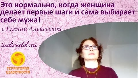 Это нормально, когда женщина делает первые шаги и сама выбирает себе мужа! / Елена Алексеева