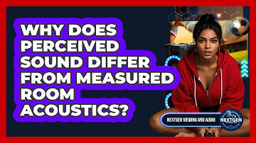 Why Does Perceived Sound Differ From Measured Room Acoustics? - NextGen Viewing and Audio