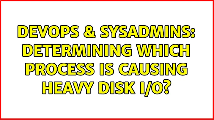 DevOps & SysAdmins: Determining which process is causing heavy disk I/O?