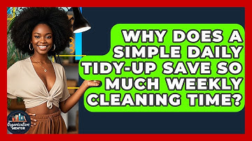 Why Does A Simple Daily Tidy-up Save So Much Weekly Cleaning Time? - Your Organization Mentor