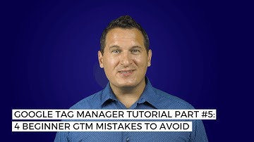 Google Tag Manager Tutorial Part #5: Four Beginner GTM Mistakes to Avoid