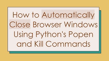 How to Automatically Close Browser Windows Using Python