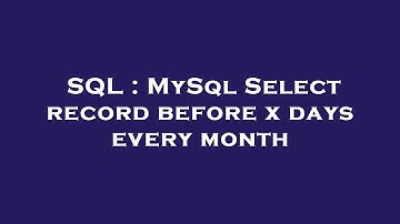 SQL : MySql Select record before x days every month
