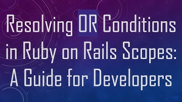 Resolving OR Conditions in Ruby on Rails Scopes: A Guide for Developers