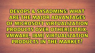 What Are The Major Advantages Of Microsoft Virtualization Products Over Othercitrix, Vmware,...