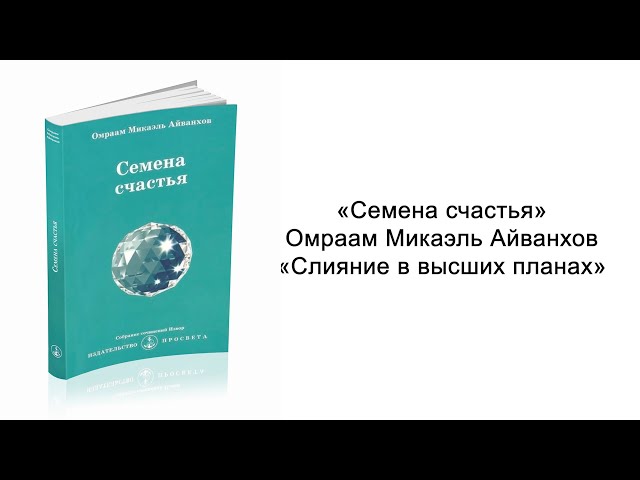 Слияние в высших планах. Семена счастья. Омраам Микаэль Айванхов