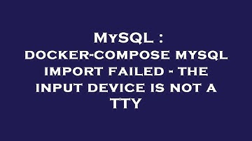 MySQL : docker-compose mysql import failed - the input device is not a TTY
