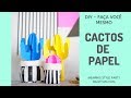 DIY - Faça você mesmo: COMO FAZER Cactos de Papel - enfeites de mesa