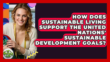 How Does Sustainable Living Support the United Nations
