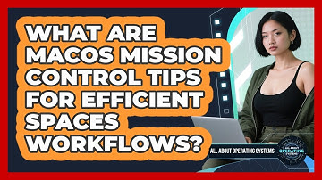 What Are macOS Mission Control Tips For Efficient Spaces Workflows? - All About Operating Systems