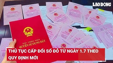 Thủ tục cấp đổi sổ đỏ từ ngày 1.7 theo quy định mới | Báo Lao Động