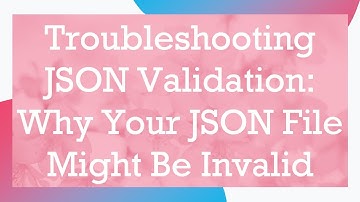Troubleshooting JSON Validation: Why Your JSON File Might Be Invalid