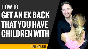 How to Get an Ex Back That You Have Children With - 6 Tips