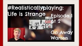 #Realisticallyplaying: Life Is Strange Ep 1 [Pt 2]-- Go Away Warren || Realisticallysaying