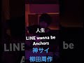 人生-LINE wanna be Anchors/神サイ柳田周作/神はサイコロを振らない