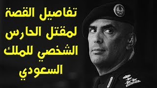 تفاصيل القصة لمقتل الحارس الشخصي للملك السعودي.