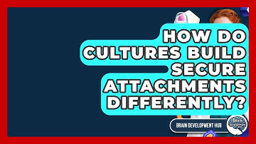 How Do Cultures Build Secure Attachments Differently? - Brain Development Hub