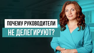 Как справиться со страхом делегирования? Основные причины отсутствия делегирования у руководителей