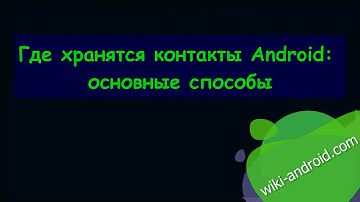 Где хранятся контакты Android: основные способы