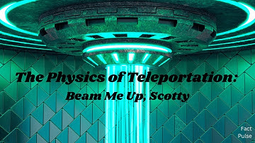 The Physics of Teleportation: Beam Me Up, Scotty!