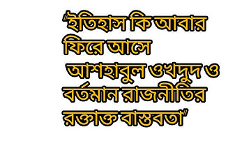 “ইতিহাস কি আবার ফিরে আসে? আশহাবুল ওখদুদ ও বর্তমান রাজনীতির রক্তাক্ত বাস্তবতা”