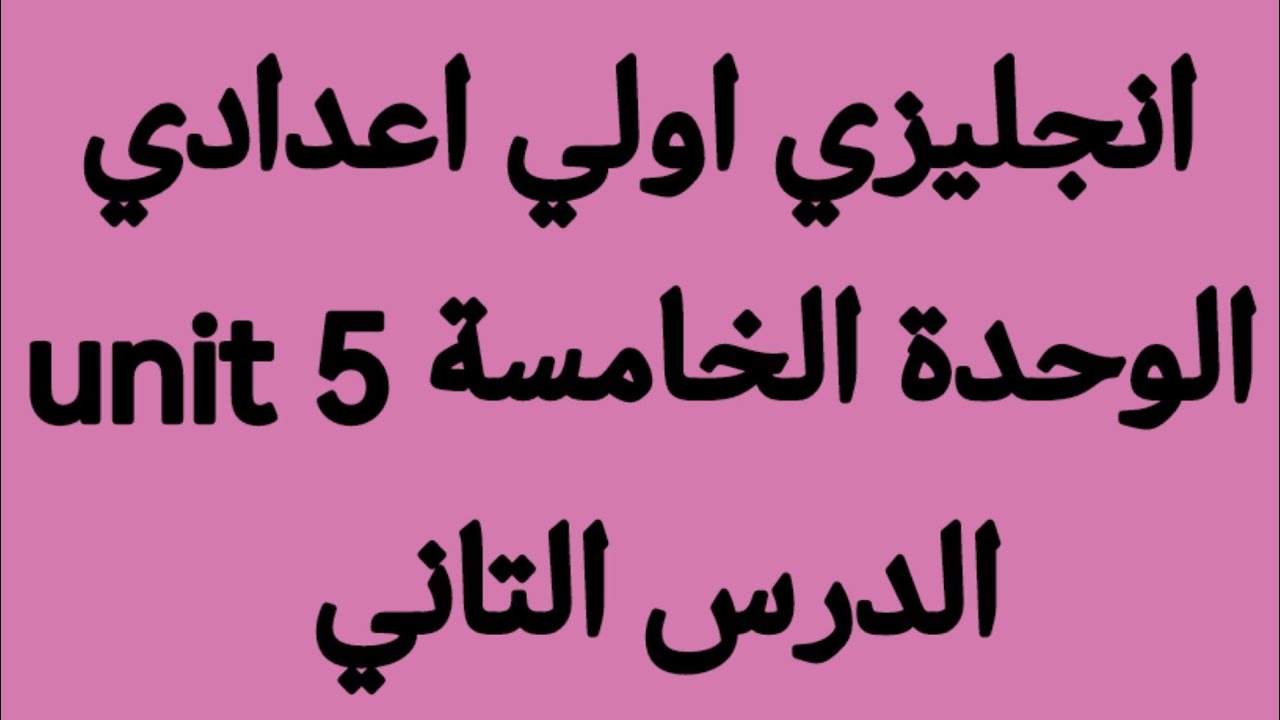 انجليزي الصف الاول الاعدادي الوحدة الخامسة unit 5الدرس الثاني +حل اسئلة كتاب المعاصر