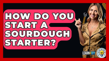 How Do You Start A Sourdough Starter? - LearnToDIY360.com