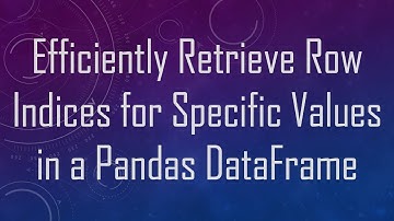 Efficiently Retrieve Row Indices for Specific Values in a Pandas DataFrame