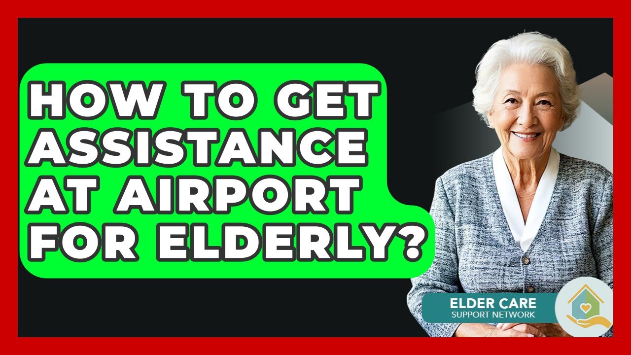 How To Get Assistance At Airport For Elderly? - Elder Care Support Network