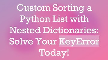 Custom Sorting a Python List with Nested Dictionaries: Solve Your KeyError Today!