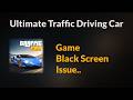 Ultimate Traffic Driving Car Game Black Screen Problem - Android