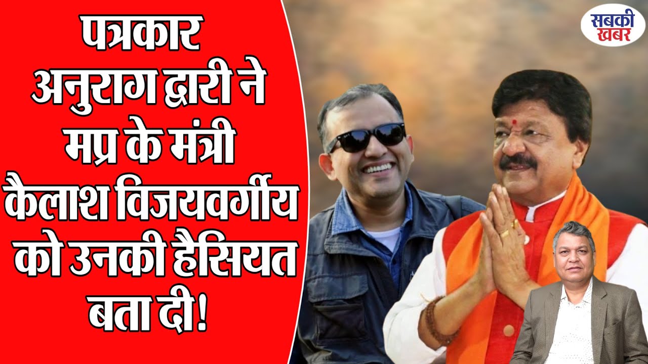 पत्रकार अनुराग द्वारी ने मप्र के मंत्री कैलाश विजयवर्गीय को उनकी हैसियत बता दी!