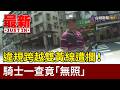 違規跨越雙黃線遭攔！ 騎士一查竟「無照」【最新快訊】