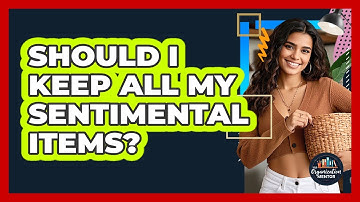 Should I Keep All My Sentimental Items? - Your Organization Mentor