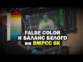 BMCPP 6K: настройка экспозиции (false color) и баланса белого