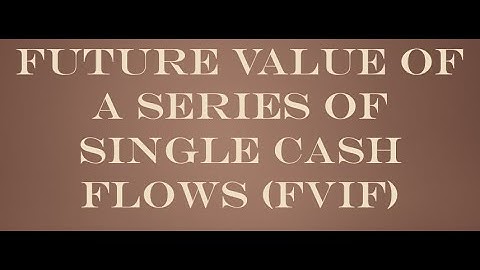 Future Value of a Series of Single Cash Flows (FVIF)