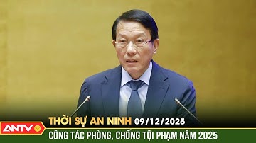 Thời sự an ninh ngày 9/12: Bộ Công an báo cáo về công tác phòng, chống tội phạm năm 2025 |ANTV