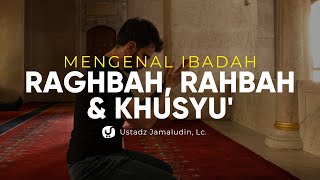Mengenal Ibadah Raghbah, Rahbah dan Khusyu' - Ustadz Jamaludin, Lc. - Ceramah Agama