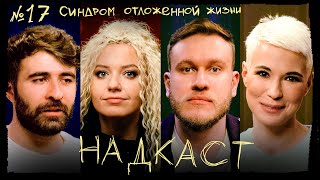 НАДКАСТ #17. СИНДРОМ ОТЛОЖЕННОЙ ЖИЗНИ. ПРИХОДЬКО х ЯРОВИЦЫНА х КАЧМАЗОВ х ДЖАБРАИЛОВ