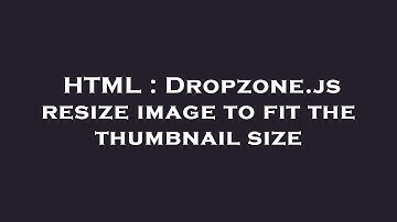 HTML : Dropzone.js resize image to fit the thumbnail size