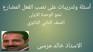 أسئلة وتدريبات على نصب الفعل المضارع الصف الثاني الثانوي ،الاستاذ خالد مرسى تعليم