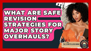 What Are Safe Revision Strategies For Major Story Overhauls? - The Storytellers Room