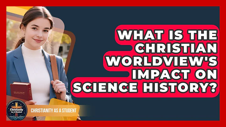 What Is The Christian Worldview's Impact On Science History? - Christianity As A Student