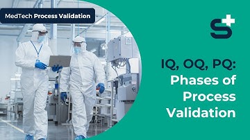 IQ, OQ, PQ: The 3 Phases of Process Validation in MedTech