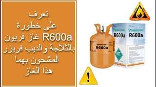 تعرف على خطورة غاز فريون R600a بالثلاجة والديب فريزر المشحون بهما هذا الغاز Freon Gas R600a