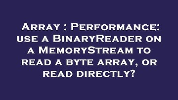 Array : Performance: use a BinaryReader on a MemoryStream to read a byte array, or read directly?