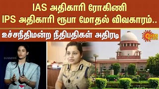 IAS அதிகாரி ரோகிணி - IPS அதிகாரி ரூபா மோதல் விவகாரம்.. உச்சநீதிமன்ற நீதிபதிகள் அதிரடி | Sun News