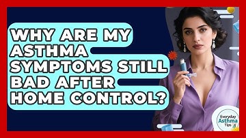Why Are My Asthma Symptoms Still Bad After Home Control? - Everyday Asthma Tips