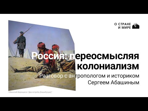 Россия: переосмысляя колониализм. Разговор с антропологом и историком Сергеем Абашиным.