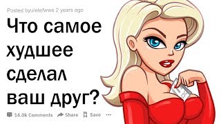 ХУДШИЕ ПОСТУПКИ ЛУЧШИХ ДРУЗЕЙ